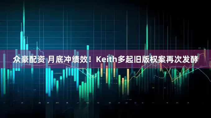 众豪配资 月底冲绩效！Keith多起旧版权案再次发酵