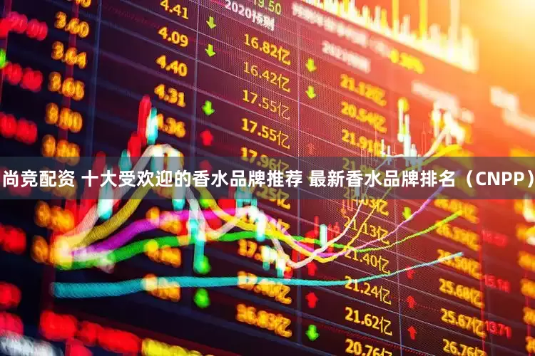 尚竞配资 十大受欢迎的香水品牌推荐 最新香水品牌排名（CNPP）