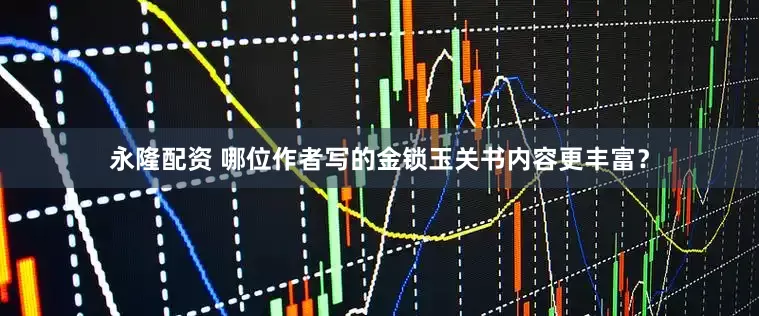 永隆配资 哪位作者写的金锁玉关书内容更丰富？