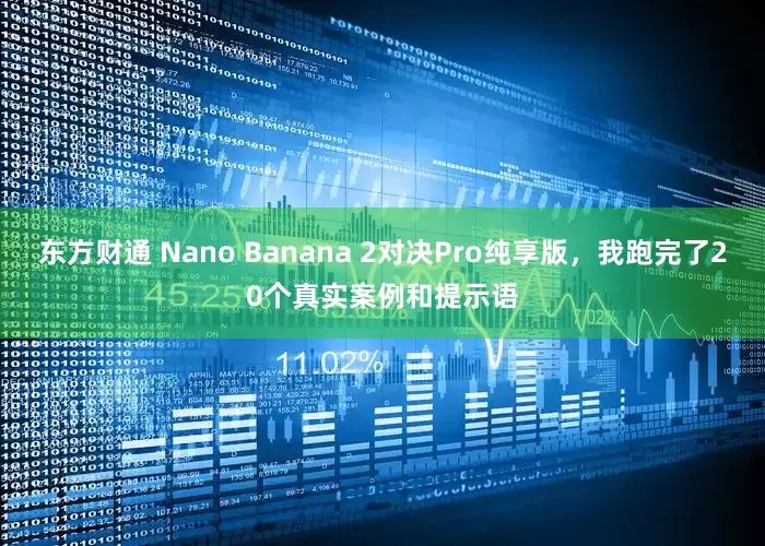 东方财通 Nano Banana 2对决Pro纯享版，我跑完了20个真实案例和提示语